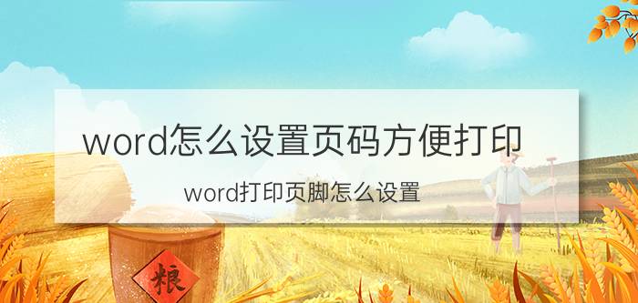 word怎么设置页码方便打印 word打印页脚怎么设置？